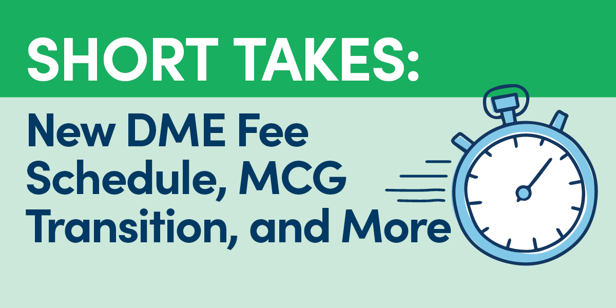 New DME Fee Schedule, MCG Transition, and More